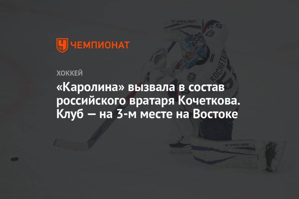 «Каролина» вызвала в состав российского вратаря Кочеткова. Клуб — на 3-м месте на Востоке