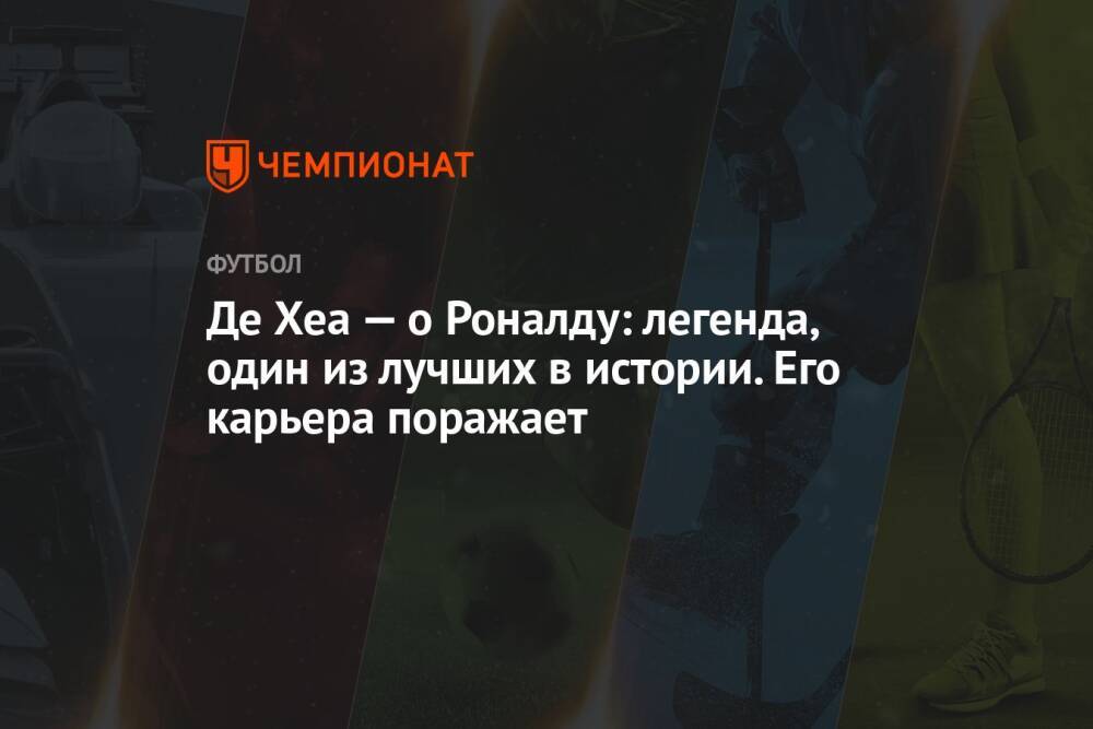 Де Хеа — о Роналду: легенда, один из лучших в истории. Его карьера поражает