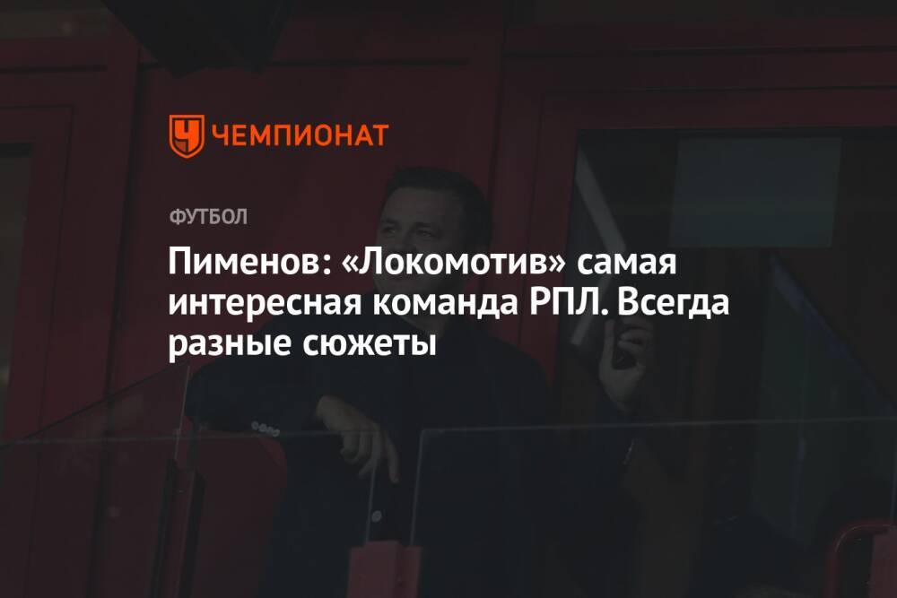 Пименов: «Локомотив» самая интересная команда РПЛ. Всегда разные сюжеты