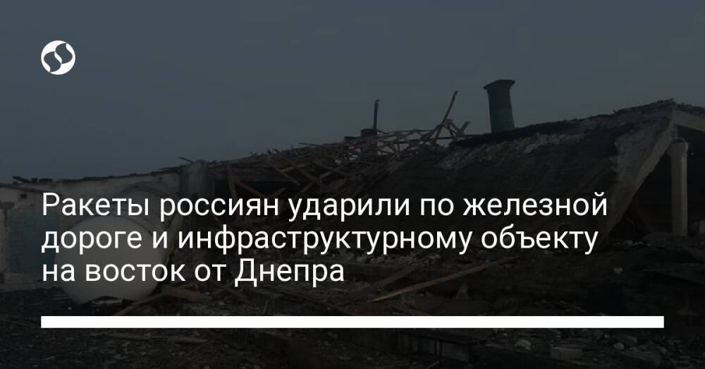 Ракеты россиян ударили по железной дороге и инфраструктурному объекту на восток от Днепра