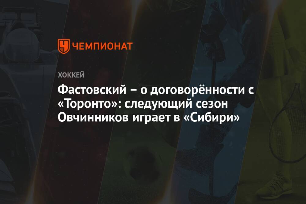 Фастовский – о договорённости с «Торонто»: следующий сезон Овчинников играет в «Сибири»