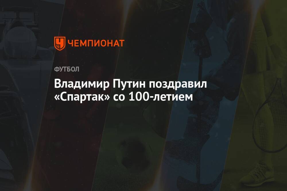 Владимир Путин поздравил «Спартак» со 100-летием