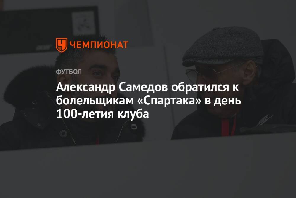 Александр Самедов обратился к болельщикам «Спартака» в день 100-летия клуба
