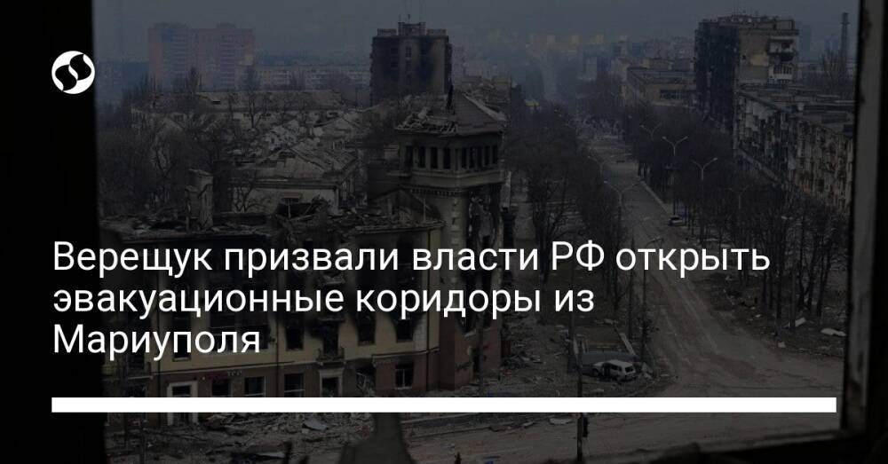 Верещук призвали власти РФ открыть эвакуационные коридоры из Мариуполя
