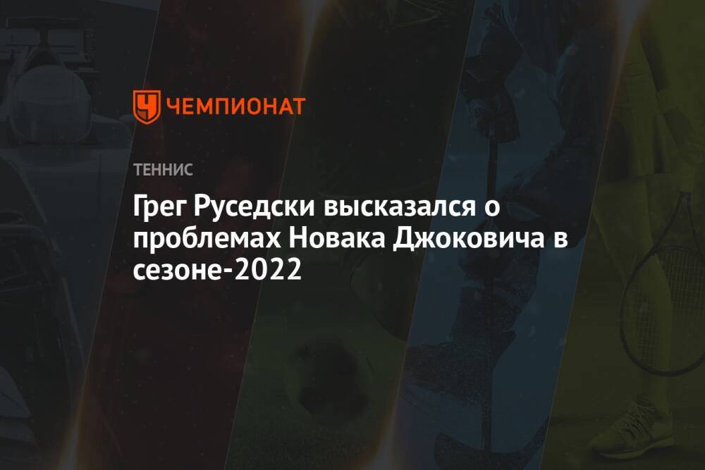 Грег Руседски высказался о проблемах Новака Джоковича в сезоне-2022