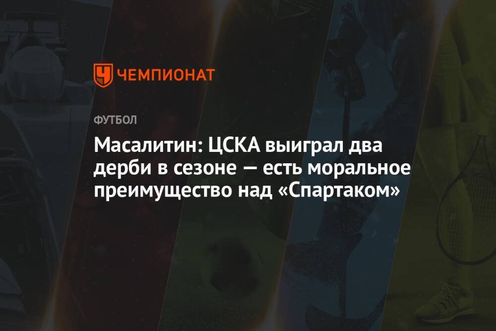 Масалитин: ЦСКА выиграл два дерби в сезоне — есть моральное преимущество над «Спартаком»
