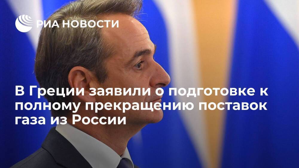 Премьер Греции Мицотакис заявил о подготовке к полному прекращению поставок газа из России