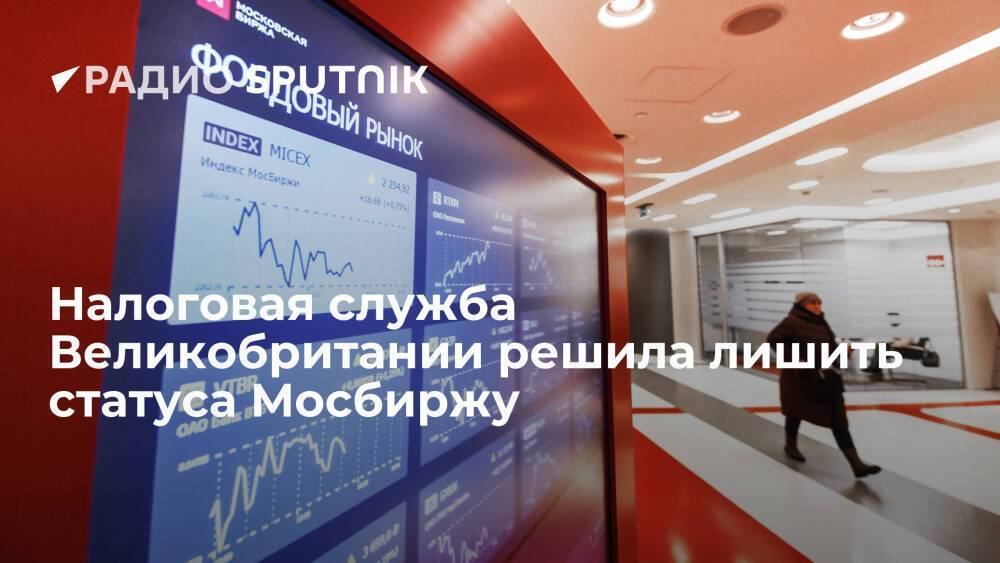 Налоговая служба Великобритании решила отозвать у Мосбиржи статус признанной фондовой биржи