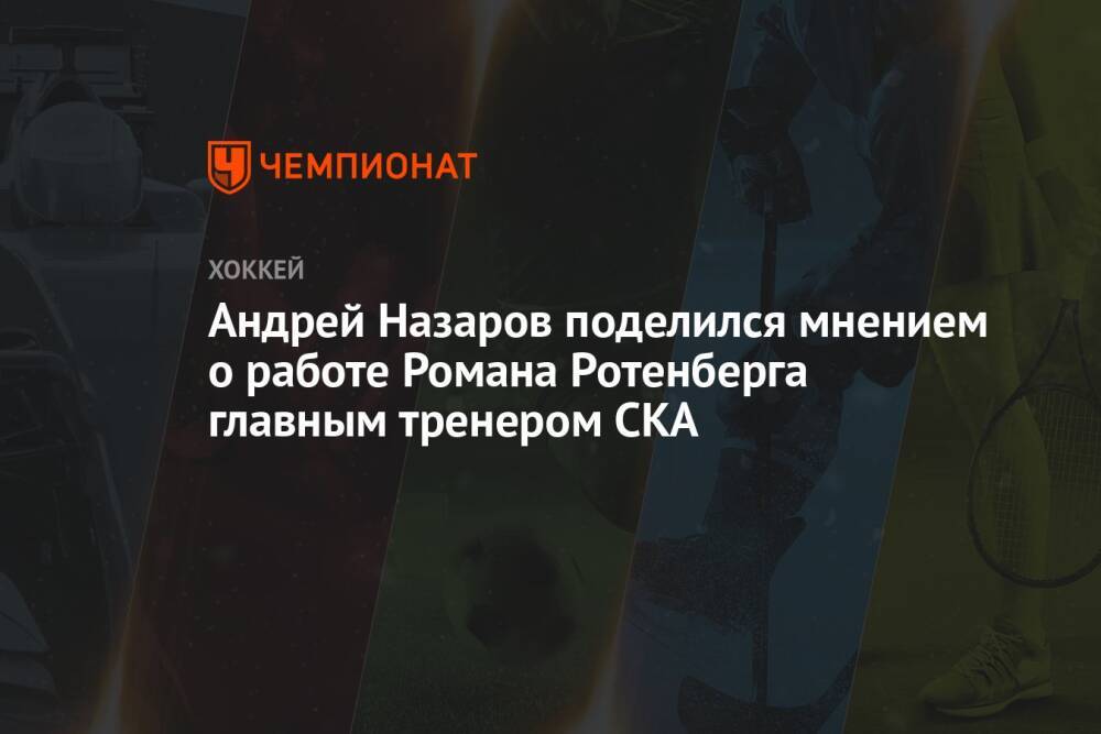 Андрей Назаров поделился мнением о работе Романа Ротенберга главным тренером СКА