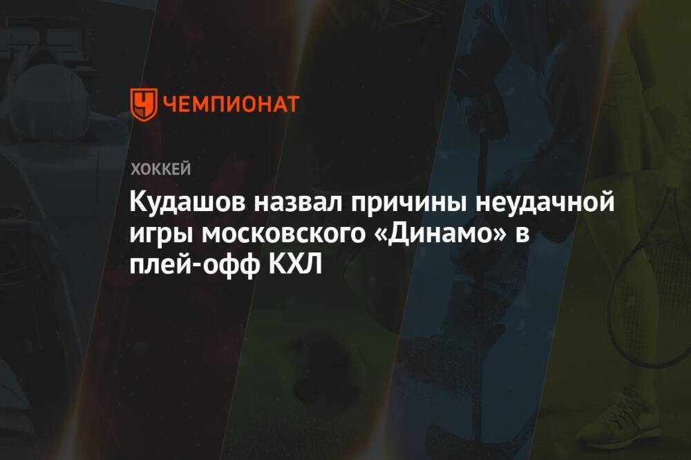 Кудашов назвал причины неудачной игры московского «Динамо» в плей-офф КХЛ