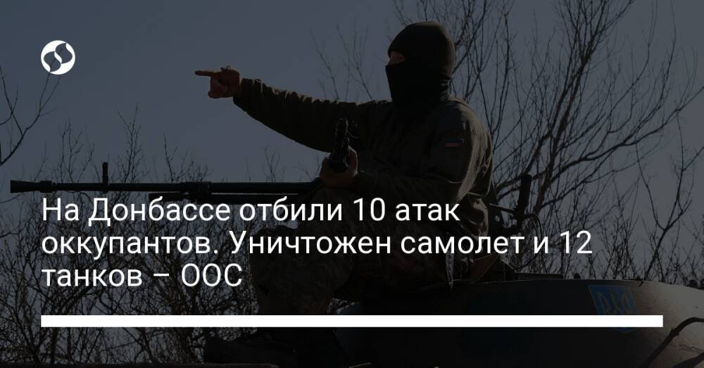 На Донбассе отбили 10 атак оккупантов. Уничтожен самолет и 12 танков – ООС