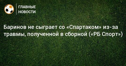 Баринов не сыграет со «Спартаком» из-за травмы, полученной в сборной («РБ Спорт»)