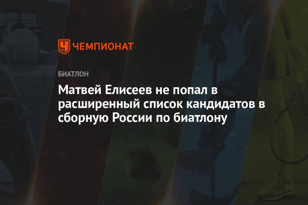 Матвей Елисеев не попал в расширенный список кандидатов в сборную России по биатлону