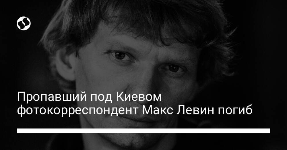 Пропавший под Киевом фотокорреспондент Макс Левин погиб