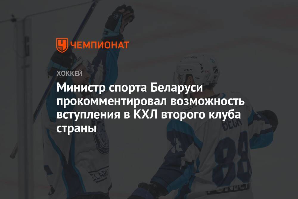 Министр спорта Беларуси прокомментировал возможность вступления в КХЛ второго клуба страны
