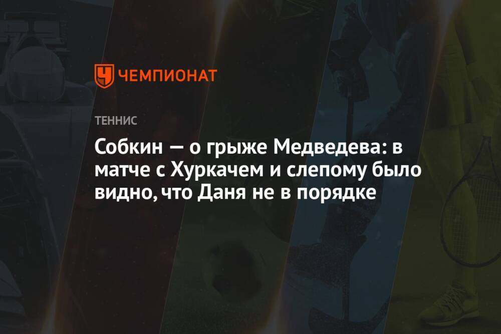 Собкин — о грыже Медведева: в матче с Хуркачем и слепому было видно, что Даня не в порядке