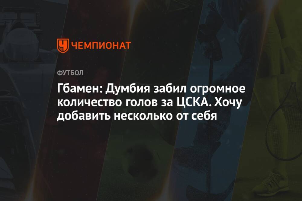 Гбамен: Думбия забил огромное количество голов за ЦСКА. Хочу добавить несколько от себя