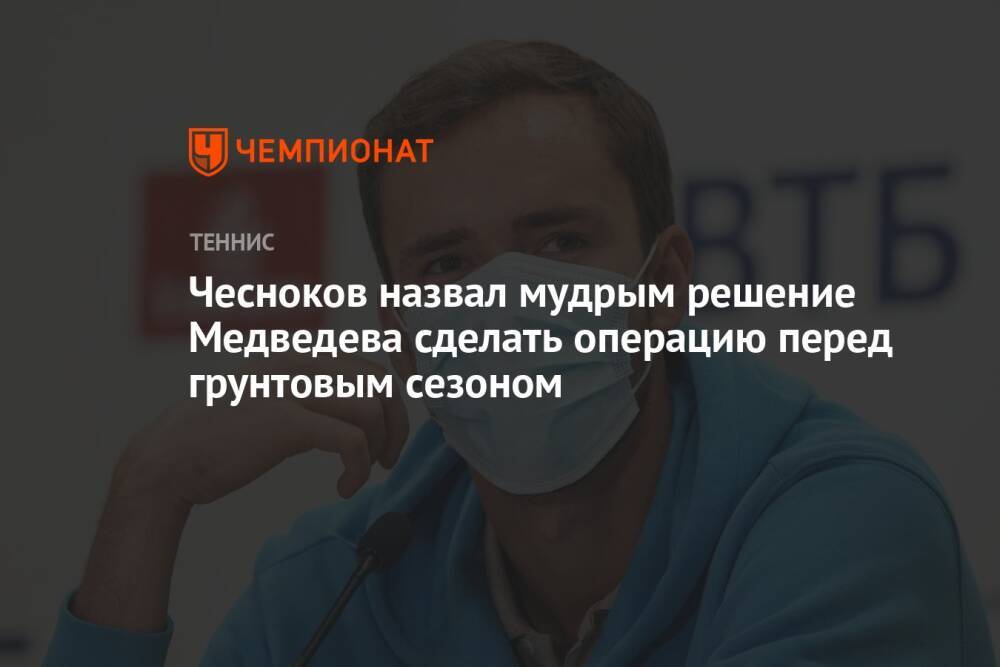 Чесноков назвал мудрым решение Медведева сделать операцию перед грунтовым сезоном