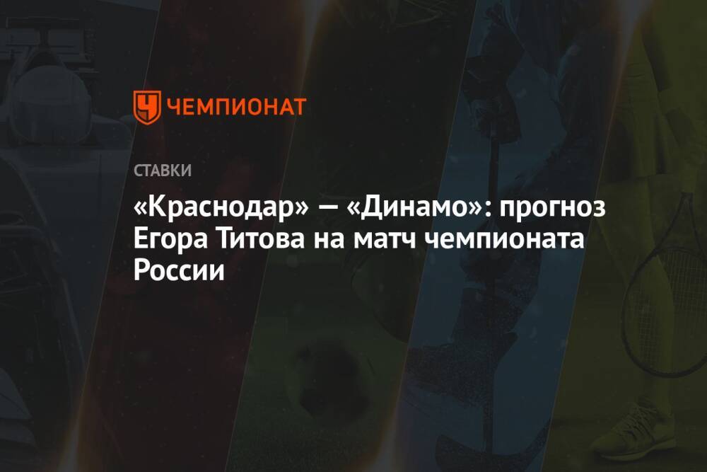 «Краснодар» — «Динамо»: прогноз Егора Титова на матч чемпионата России