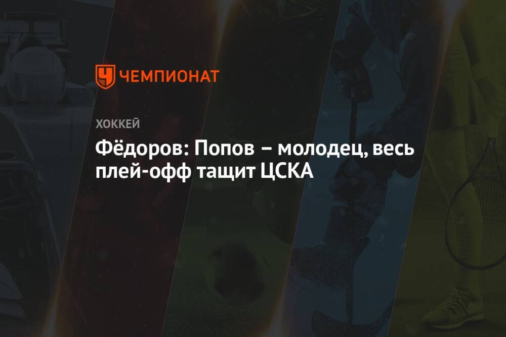 Фёдоров: Попов – молодец, весь плей-офф тащит ЦСКА