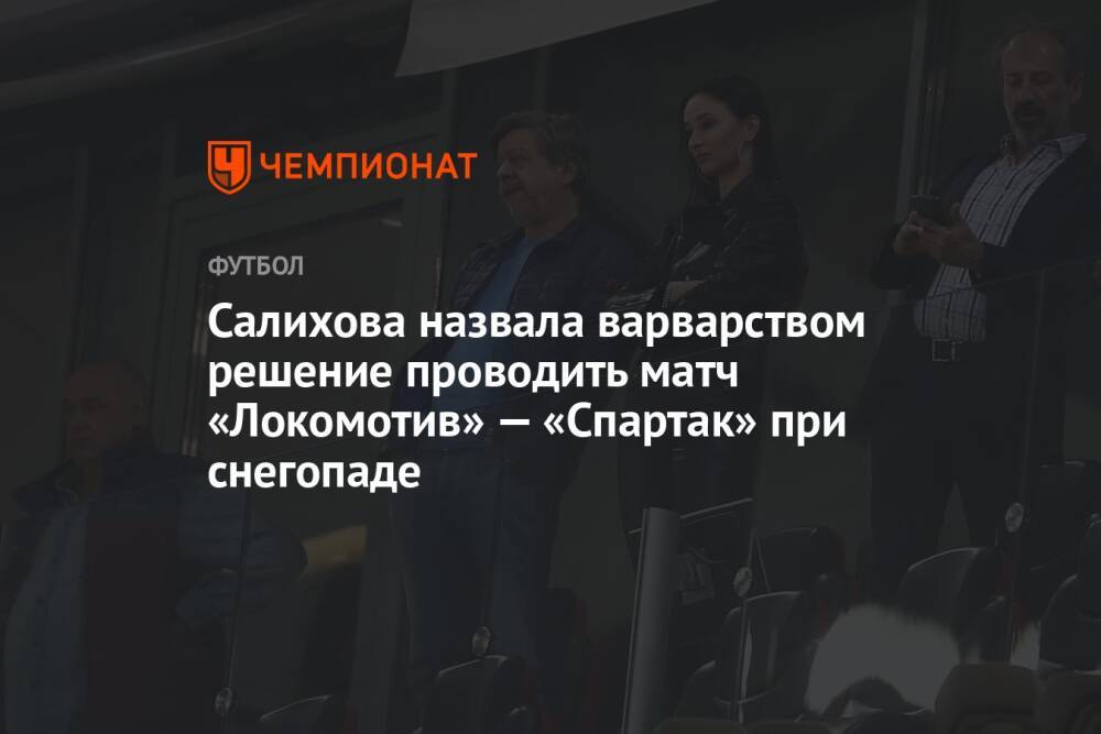 Салихова назвала варварством решение проводить матч «Локомотив» — «Спартак» при снегопаде