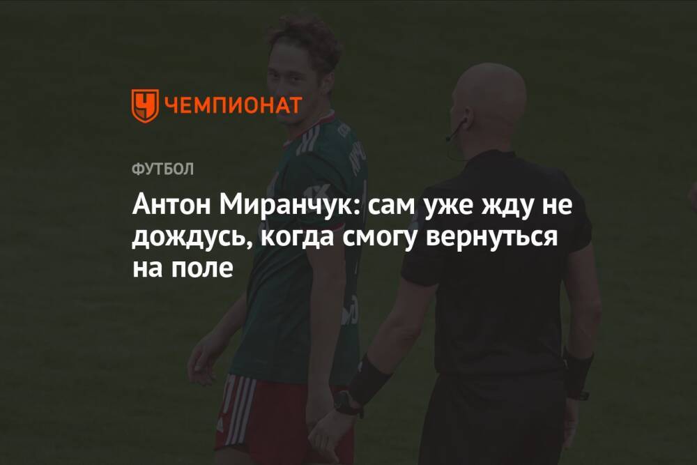 Антон Миранчук: сам уже жду не дождусь, когда смогу вернуться на поле