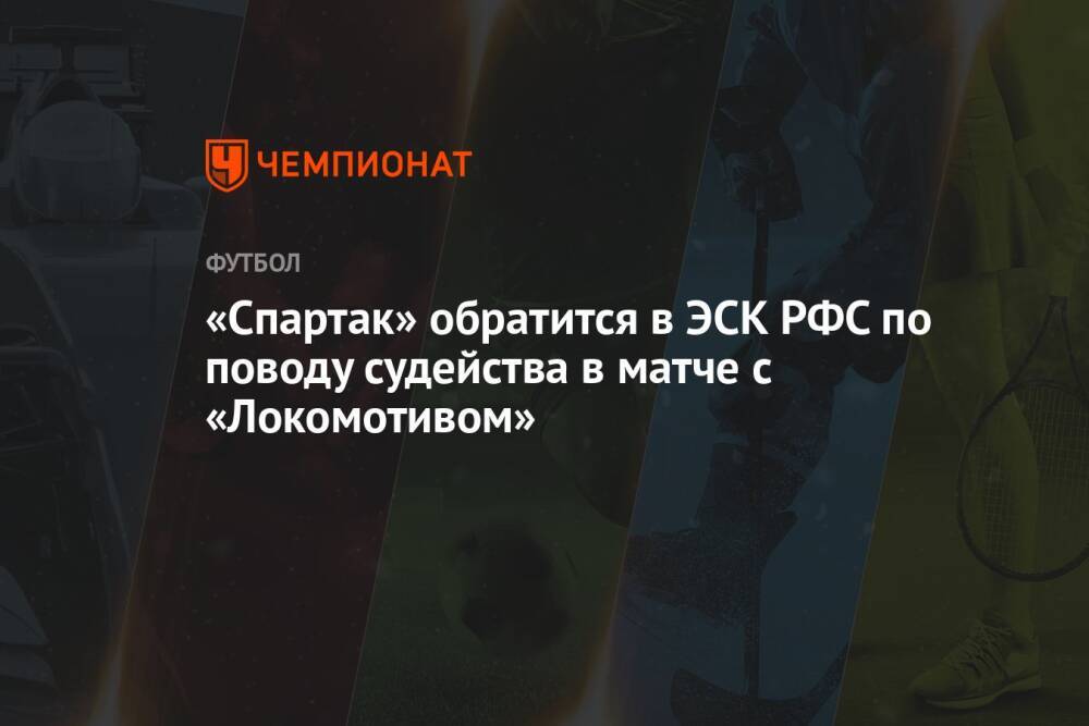 «Спартак» обратится в ЭСК РФС по поводу судейства в матче с «Локомотивом»