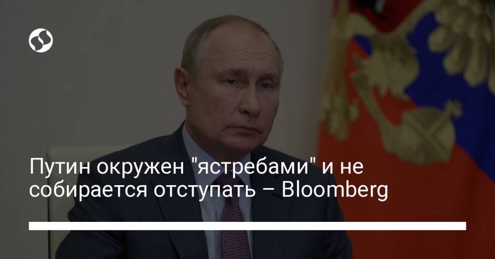 Путин окружен "ястребами" и не собирается отступать – Bloomberg