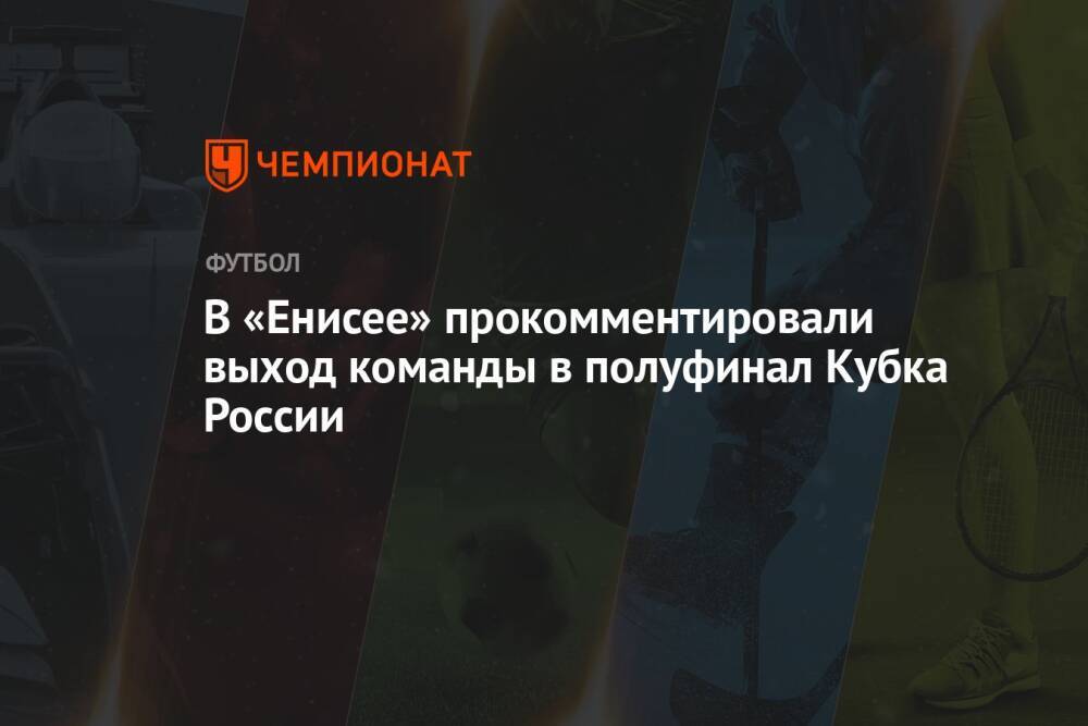 В «Енисее» прокомментировали выход команды в полуфинал Кубка России