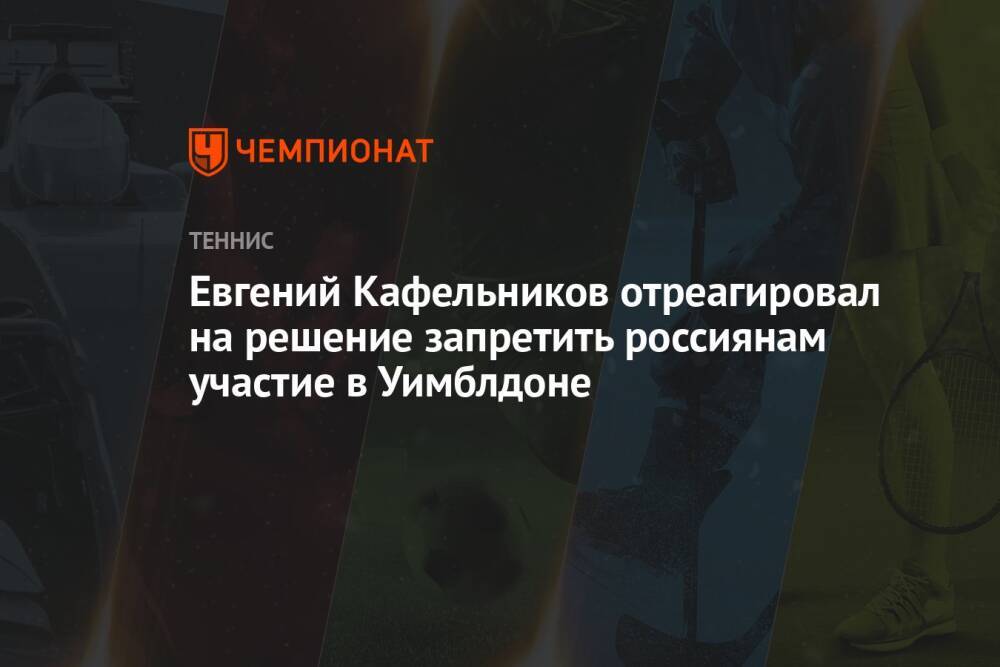 Евгений Кафельников отреагировал на решение запретить россиянам участие в Уимблдоне