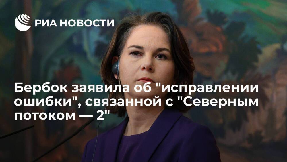 Глава МИД Германии Бербок: власти "исправили ошибку", связанную с "Северным потоком — 2"