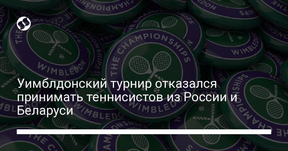 Уимблдонский турнир отказался принимать теннисистов из России и Беларуси
