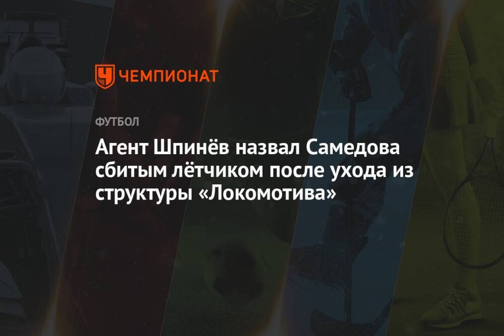 Агент Шпинёв назвал Самедова сбитым лётчиком после ухода из структуры «Локомотива»