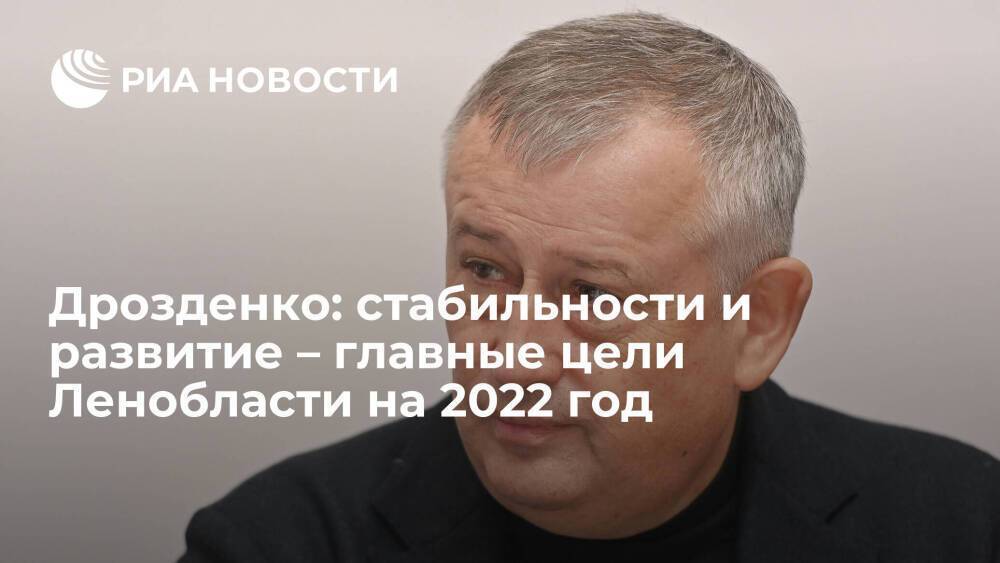 Дрозденко: стабильности и развитие – главные цели Ленобласти на 2022 год
