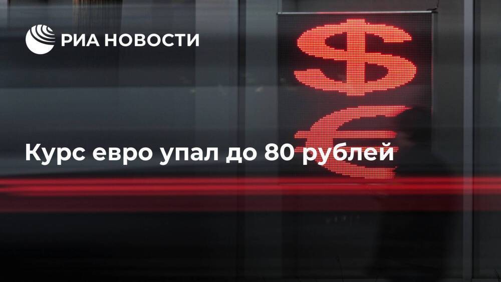 Курс евро упал до 80 рублей, это минимум с 8 апреля