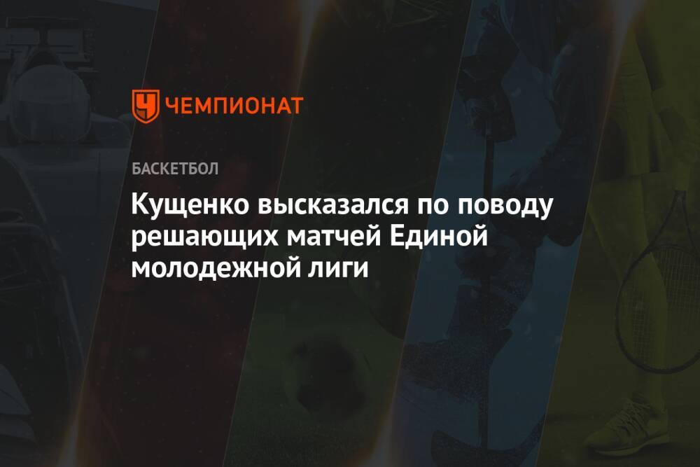 Кущенко высказался по поводу решающих матчей Единой молодёжной лиги