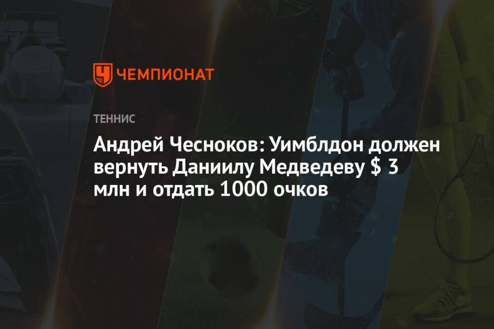 Андрей Чесноков: Уимблдон должен вернуть Даниилу Медведеву $ 3 млн и отдать 1000 очков