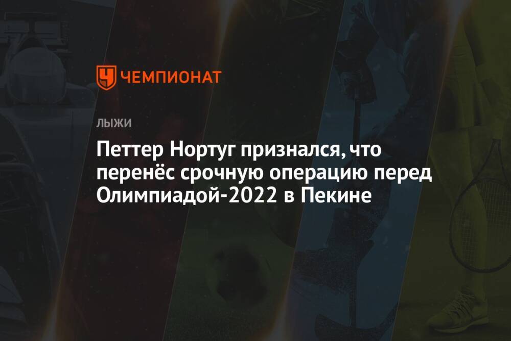 Петтер Нортуг признался, что перенёс срочную операцию перед Олимпиадой-2022 в Пекине