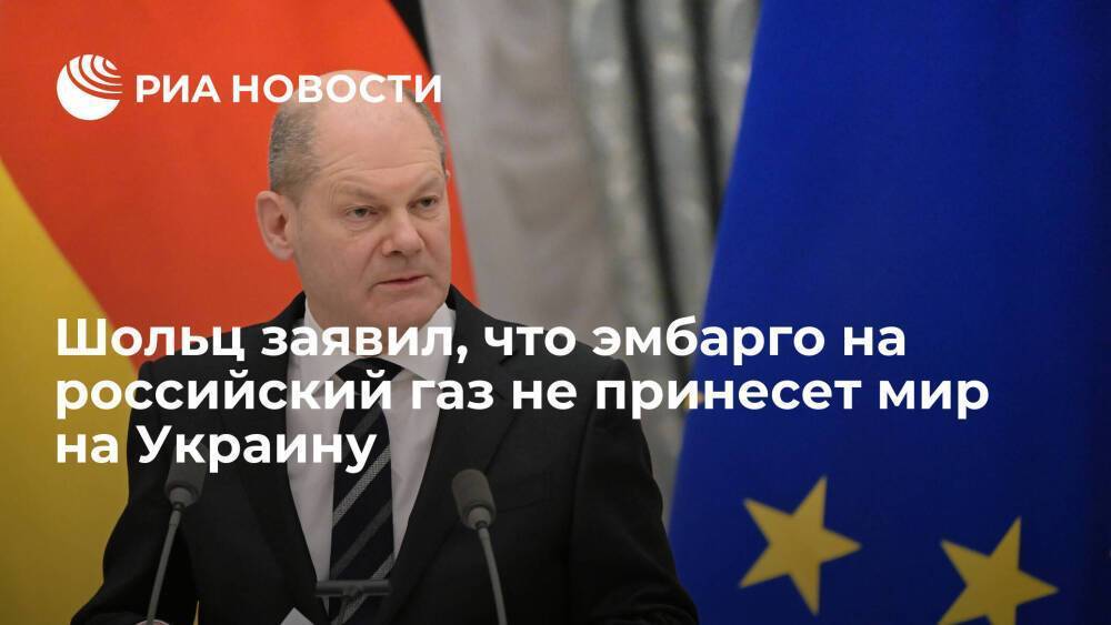 Канцлер ФРГ Шольц: эмбарго на поставки газа из России не остановит конфликт на Украине