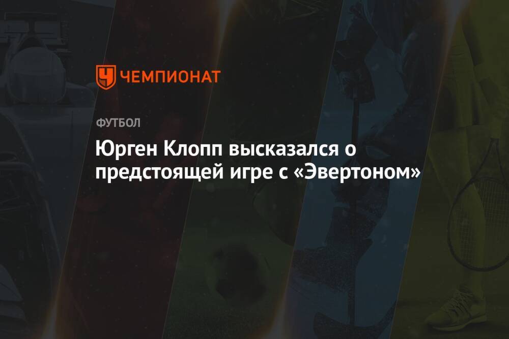 Юрген Клопп высказался о предстоящей игре с «Эвертоном»