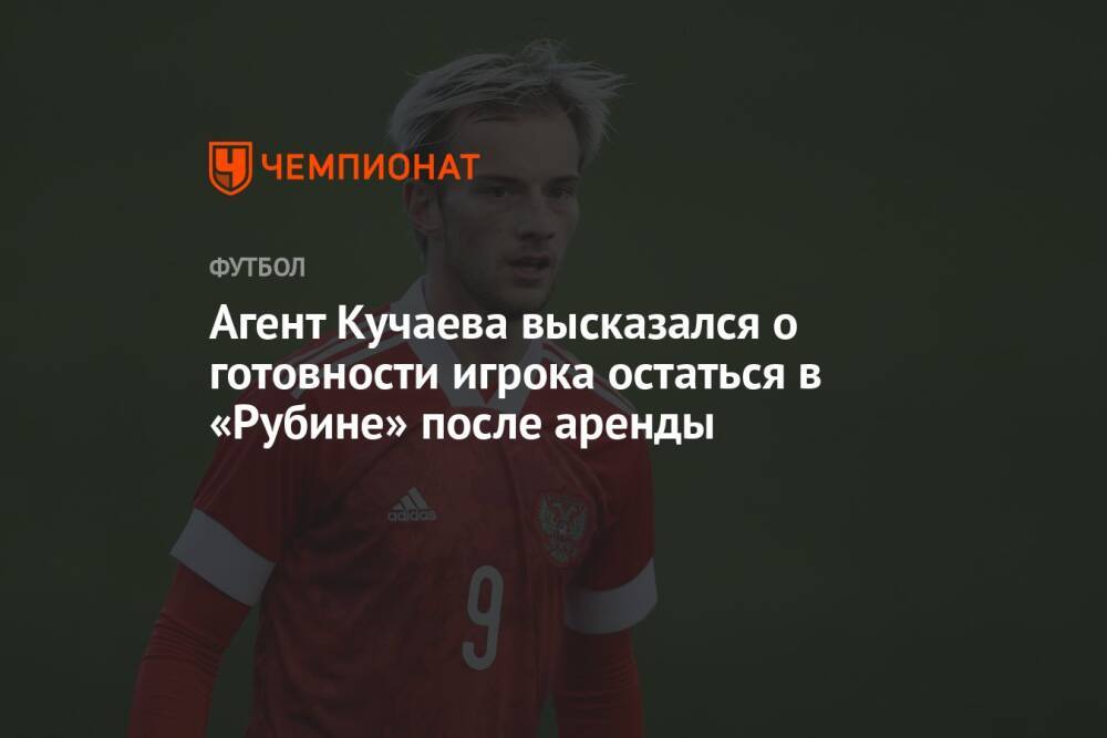 Агент Кучаева высказался о готовности игрока остаться в «Рубине» после аренды