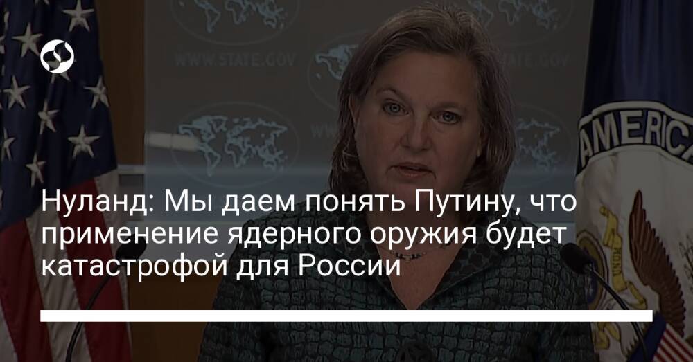 Нуланд: Мы даем понять Путину, что применение ядерного оружия будет катастрофой для России