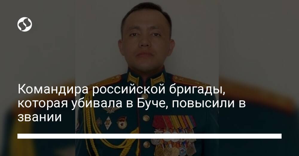 Командира российской бригады, которая убивала в Буче, повысили в звании
