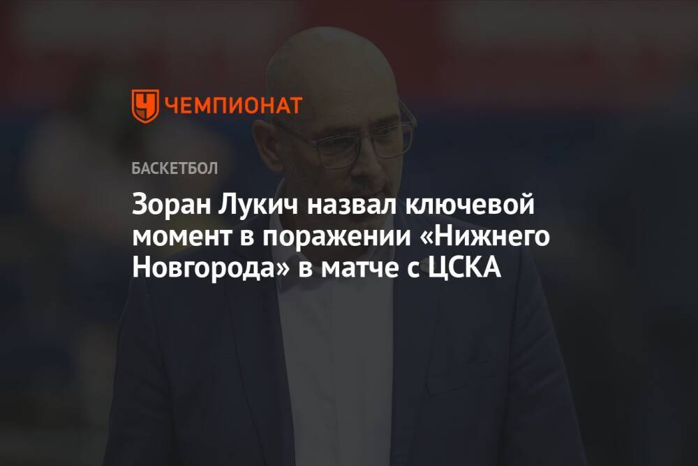 Зоран Лукич назвал ключевой момент в поражении «Нижнего Новгорода» в матче с ЦСКА