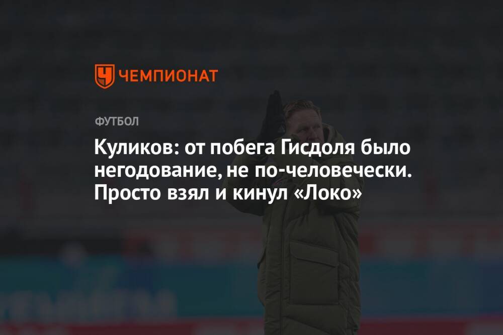 Куликов: от побега Гисдоля было негодование, не по-человечески. Просто взял и кинул «Локо»