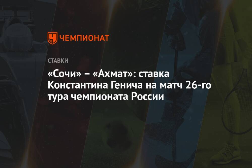 «Сочи» – «Ахмат»: ставка Константина Генича на матч 26-го тура чемпионата России