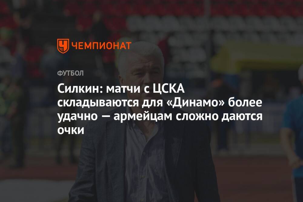 Силкин: матчи с ЦСКА складываются для «Динамо» более удачно — армейцам сложно даются очки