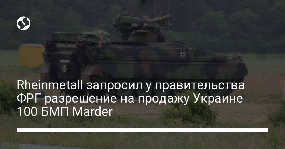 Rheinmetall запросил у правительства ФРГ разрешение на продажу Украине 100 БМП Marder