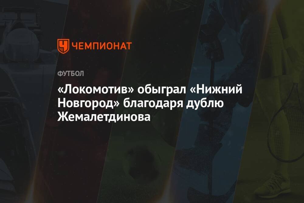 «Локомотив» обыграл «Нижний Новгород» благодаря дублю Жемалетдинова