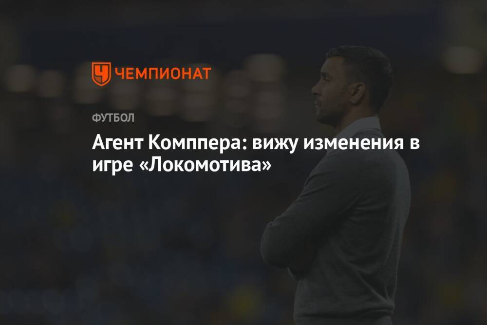 Агент Комппера: вижу изменения в игре «Локомотива»